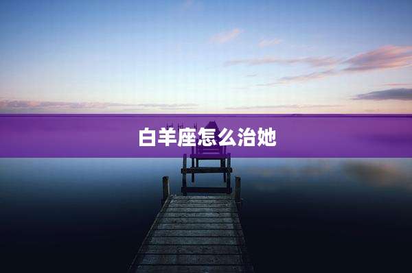 白羊座怎么治她