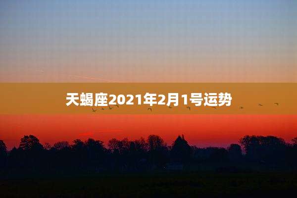 天蝎座2021年2月1号运势