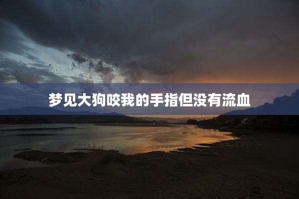 梦见大狗咬我的手指但没有流血
