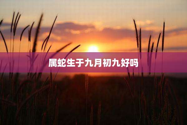 属蛇生于九月初九好吗