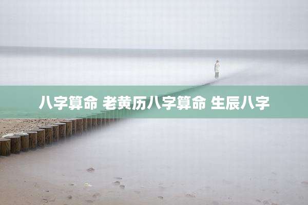 八字算命 老黄历八字算命 生辰八字