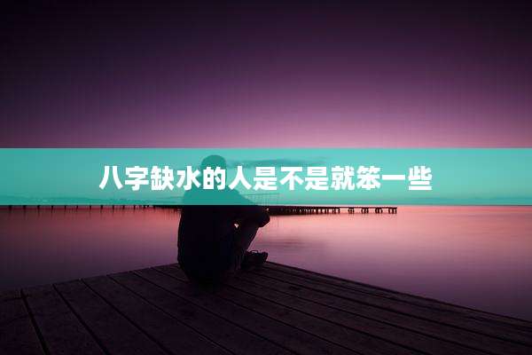 八字缺水的人是不是就笨一些