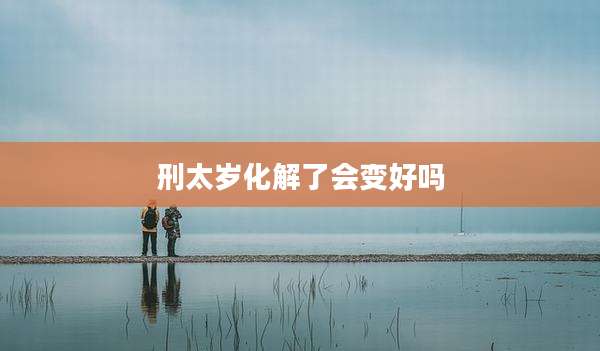刑太岁化解了会变好吗