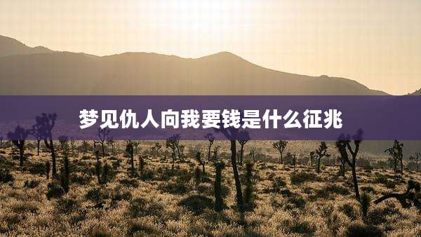 梦见仇人向我要钱是什么征兆