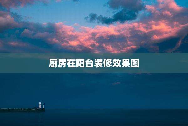 厨房在阳台装修效果图