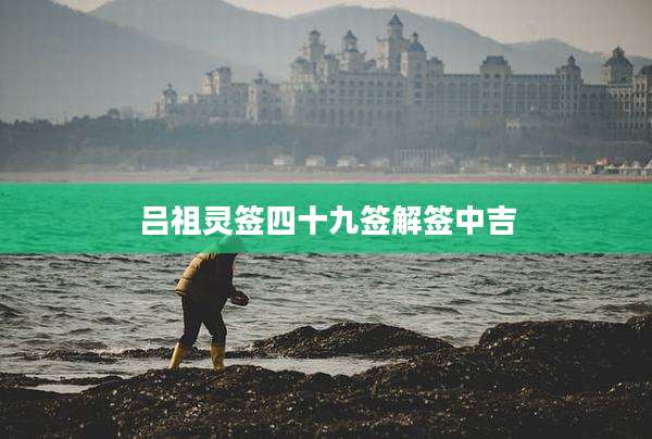 吕祖灵签四十九签解签中吉