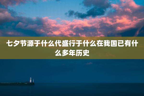 七夕节源于什么代盛行于什么在我国已有什么多年历史