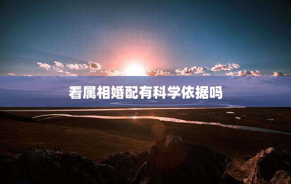 看属相婚配有科学依据吗