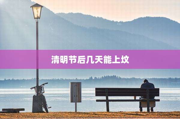 清明节后几天能上坟