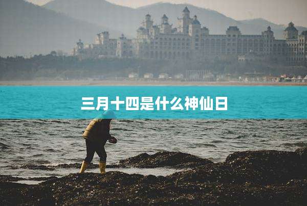 三月十四是什么神仙日