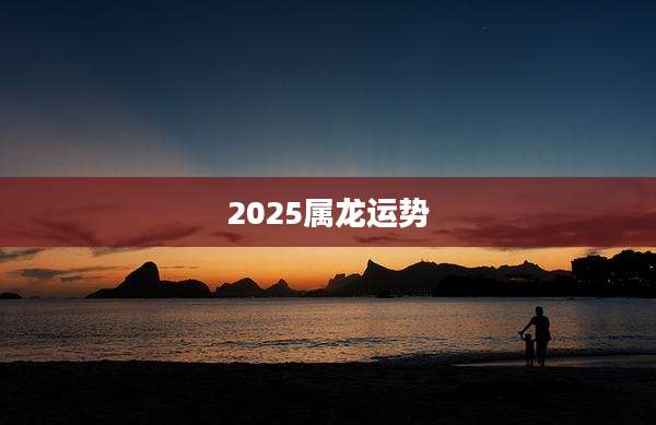 2025属龙运势
