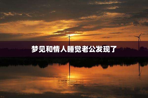 梦见和情人睡觉老公发现了