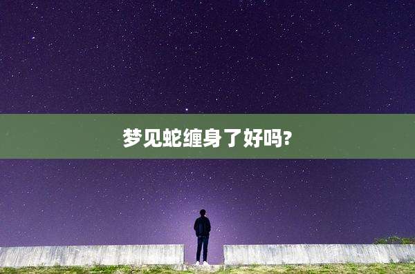 梦见蛇缠身了好吗?