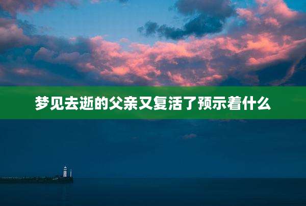 梦见去逝的父亲又复活了预示着什么