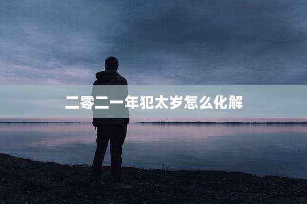 二零二一年犯太岁怎么化解