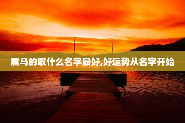 属马的取什么名字最好,好运势从名字开始