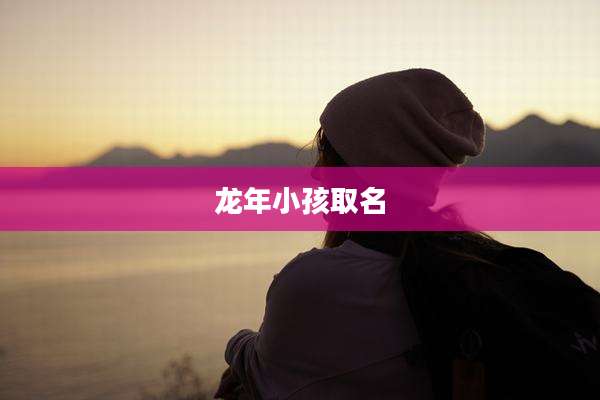 龙年小孩取名