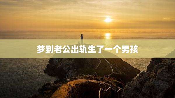 梦到老公出轨生了一个男孩