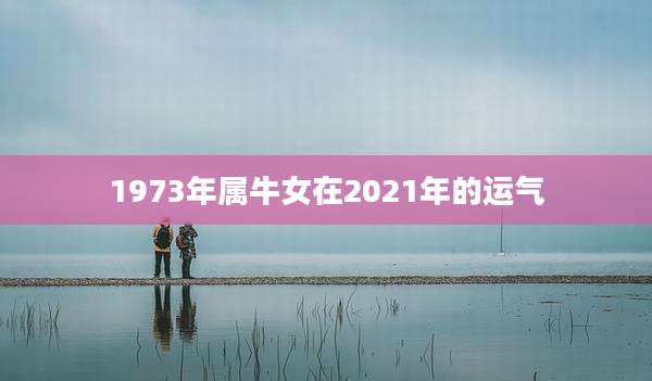 1973年属牛女在2021年的运气