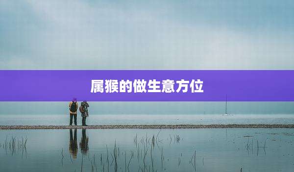 属猴的做生意方位