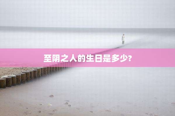 至阴之人的生日是多少?