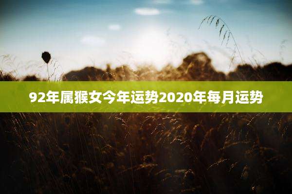 92年属猴女今年运势2020年每月运势