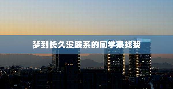 梦到长久没联系的同学来找我