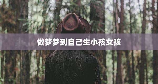 做梦梦到自己生小孩女孩
