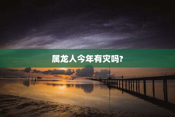 属龙人今年有灾吗?