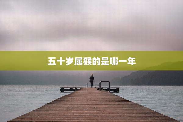 五十岁属猴的是哪一年