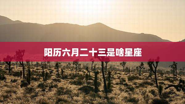 阳历六月二十三是啥星座