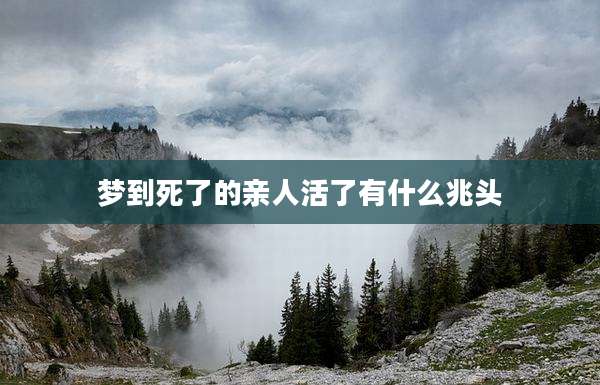 梦到死了的亲人活了有什么兆头
