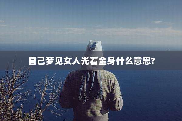 自己梦见女人光着全身什么意思?