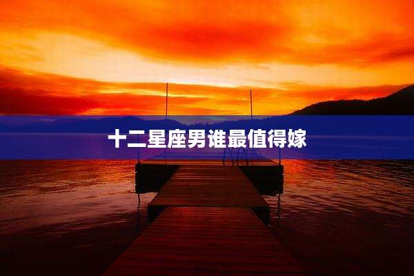 十二星座男谁最值得嫁