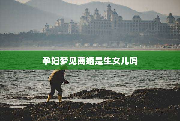 孕妇梦见离婚是生女儿吗