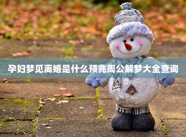 孕妇梦见离婚是什么预兆周公解梦大全查询