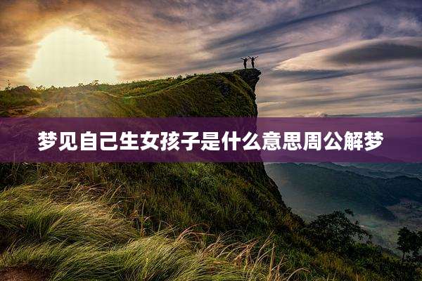 梦见自己生女孩子是什么意思周公解梦