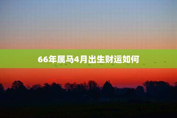 66年属马4月出生财运如何