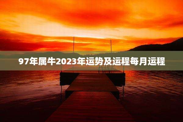 97年属牛2023年运势及运程每月运程