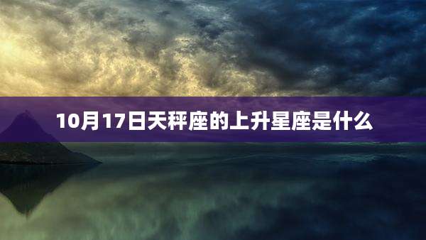 10月17日天秤座的上升星座是什么