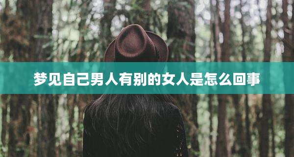 梦见自己男人有别的女人是怎么回事