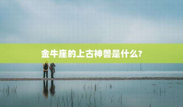 金牛座的上古神兽是什么?