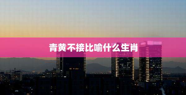 青黄不接比喻什么生肖