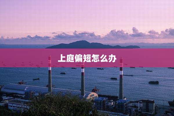 上庭偏短怎么办
