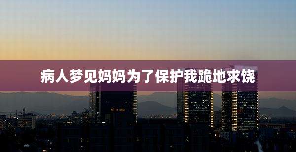 病人梦见妈妈为了保护我跪地求饶
