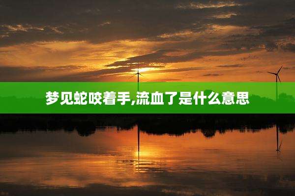 梦见蛇咬着手,流血了是什么意思