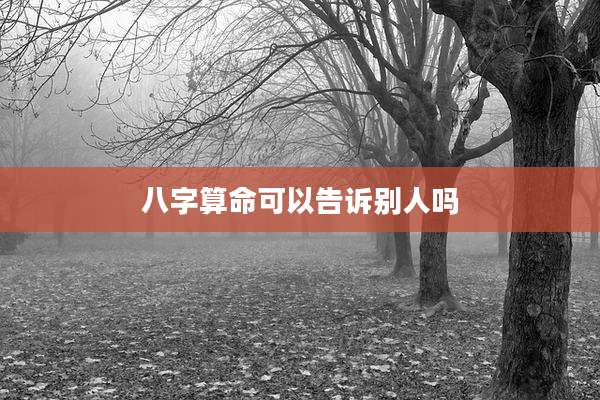 八字算命可以告诉别人吗