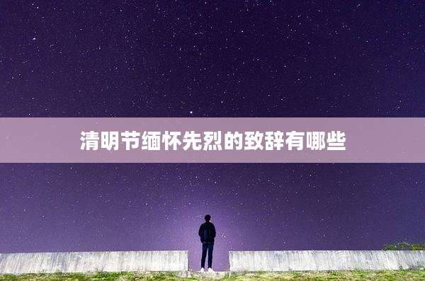 清明节缅怀先烈的致辞有哪些