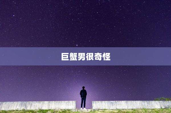 巨蟹男很奇怪