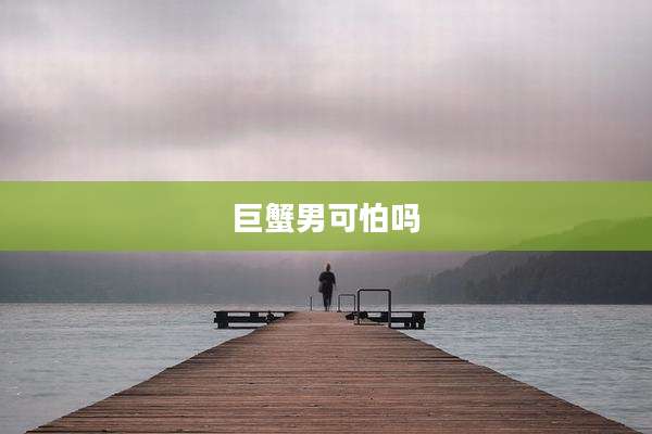 巨蟹男可怕吗